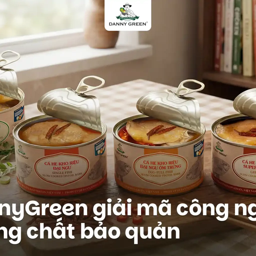 Thực phẩm đóng hộp DannyGreen bảo quản được bao lâu? Giải mã công nghệ không chất bảo quản