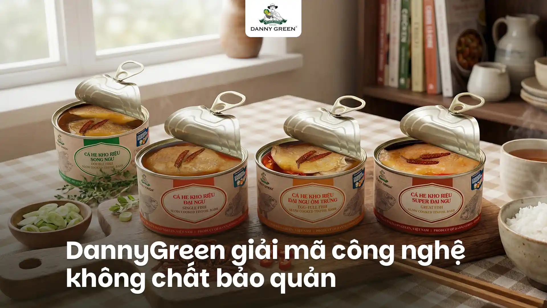 Thực phẩm đóng hộp DannyGreen bảo quản được bao lâu? Giải mã công nghệ không chất bảo quản